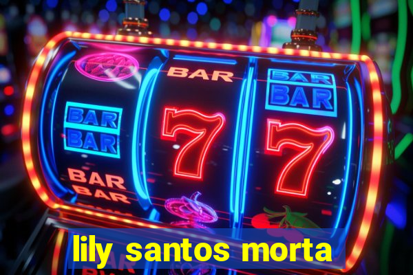 lily santos morta